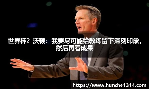 世界杯？沃顿：我要尽可能给教练留下深刻印象，然后再看成果