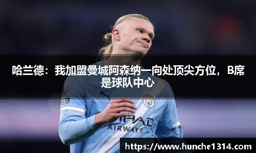 哈兰德：我加盟曼城阿森纳一向处顶尖方位，B席是球队中心